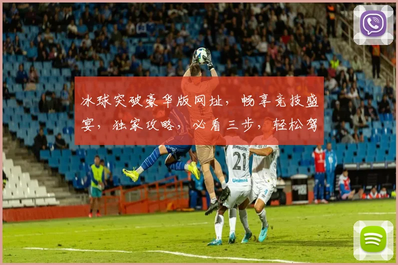 冰球突破豪华版网址，畅享竞技盛宴，独家攻略，必看三步，轻松驾驭