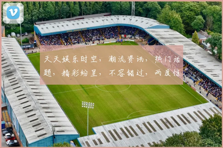 天天娱乐时空，潮流资讯，热门话题，精彩纷呈，不容错过，两度惊喜，一网打尽