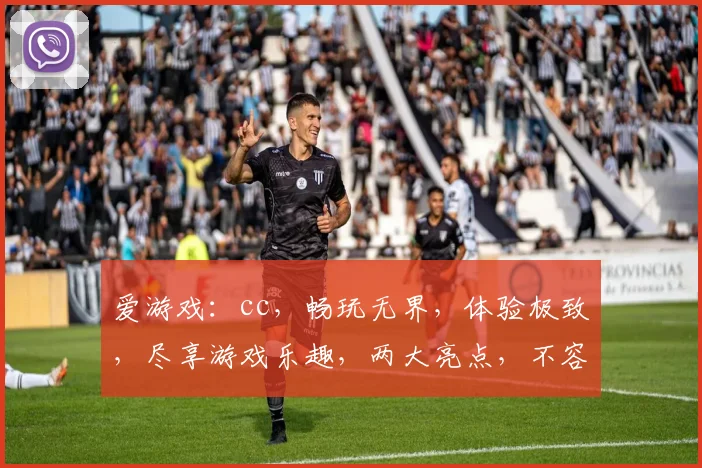 爱游戏：cc，畅玩无界，体验极致，尽享游戏乐趣，两大亮点，不容错过