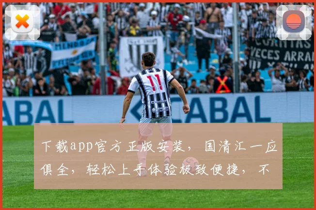 下载app官方正版安装，国清汇一应俱全，轻松上手体验极致便捷，不容错过
