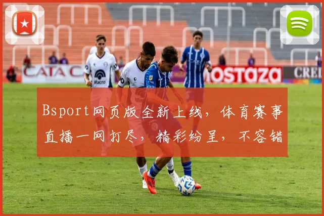 Bsport网页版全新上线，体育赛事直播一网打尽，精彩纷呈，不容错过，尽享运动魅力